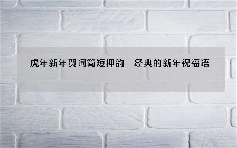 虎年新年贺词简短押韵 经典的新年祝福语